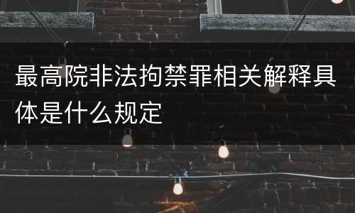 最高院非法拘禁罪相关解释具体是什么规定