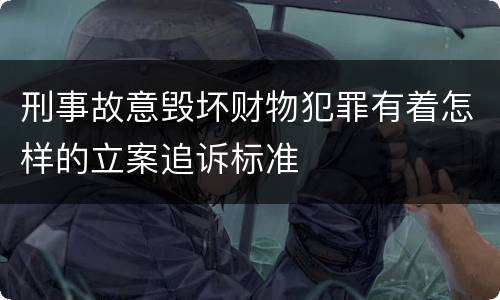 刑事故意毁坏财物犯罪有着怎样的立案追诉标准