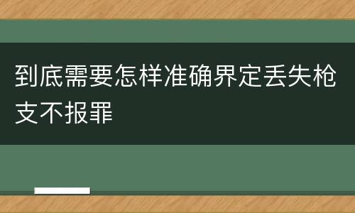 到底需要怎样准确界定丢失枪支不报罪