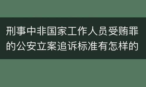 刑事中非国家工作人员受贿罪的公安立案追诉标准有怎样的规定