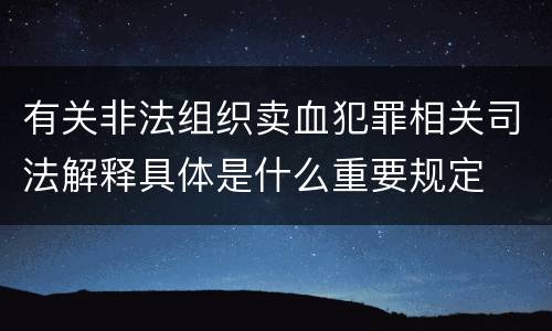 有关非法组织卖血犯罪相关司法解释具体是什么重要规定