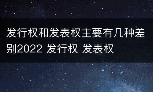 发行权和发表权主要有几种差别2022 发行权 发表权