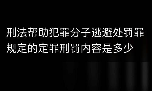 刑法帮助犯罪分子逃避处罚罪规定的定罪刑罚内容是多少