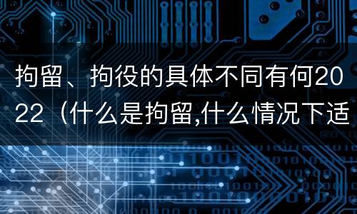 拘留、拘役的具体不同有何2022（什么是拘留,什么情况下适用拘留）