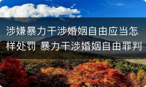 涉嫌暴力干涉婚姻自由应当怎样处罚 暴力干涉婚姻自由罪判刑几年
