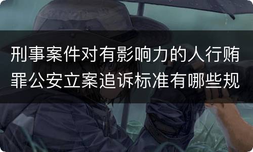 刑事案件对有影响力的人行贿罪公安立案追诉标准有哪些规定