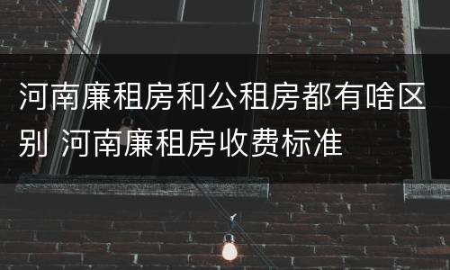 河南廉租房和公租房都有啥区别 河南廉租房收费标准