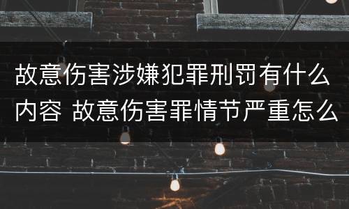 故意伤害涉嫌犯罪刑罚有什么内容 故意伤害罪情节严重怎么判刑