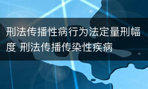 刑法传播性病行为法定量刑幅度 刑法传播传染性疾病