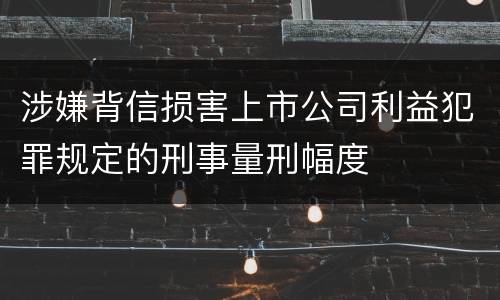 涉嫌背信损害上市公司利益犯罪规定的刑事量刑幅度