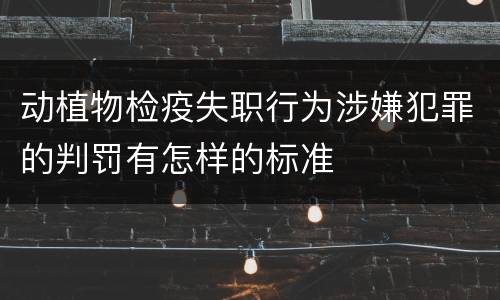 动植物检疫失职行为涉嫌犯罪的判罚有怎样的标准