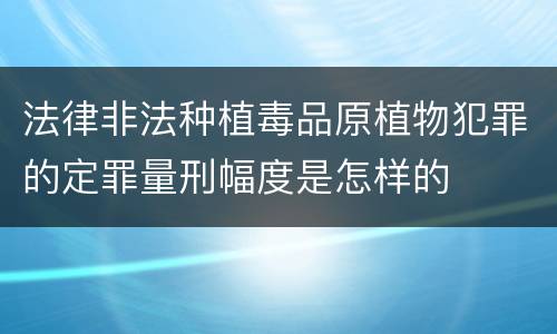 法律非法种植毒品原植物犯罪的定罪量刑幅度是怎样的