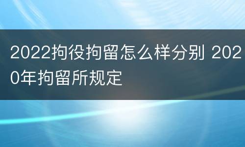 2022拘役拘留怎么样分别 2020年拘留所规定