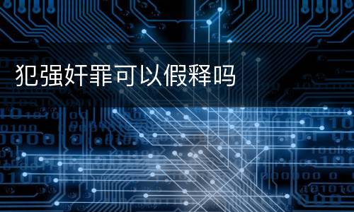 犯强奸罪可以假释吗