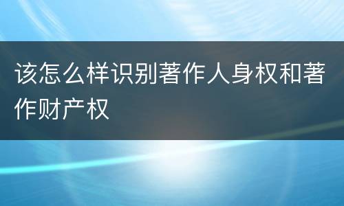 该怎么样识别著作人身权和著作财产权