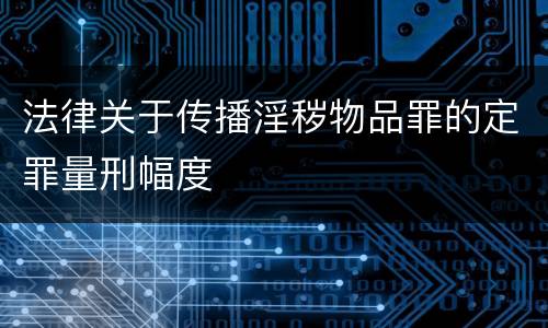 法律关于传播淫秽物品罪的定罪量刑幅度