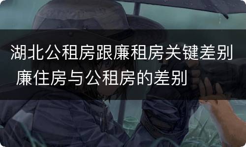 湖北公租房跟廉租房关键差别 廉住房与公租房的差别