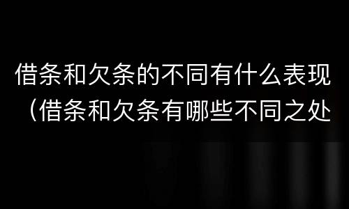 借条和欠条的不同有什么表现（借条和欠条有哪些不同之处）
