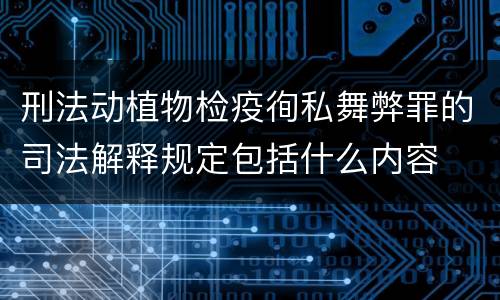 刑法动植物检疫徇私舞弊罪的司法解释规定包括什么内容