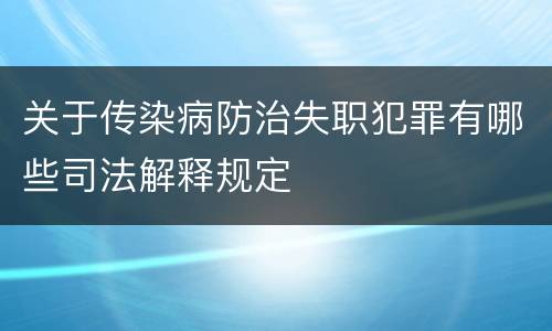 关于传染病防治失职犯罪有哪些司法解释规定