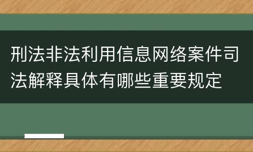 刑法非法利用信息网络案件司法解释具体有哪些重要规定