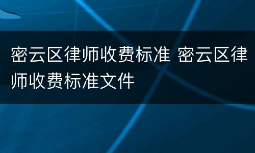 密云区律师收费标准 密云区律师收费标准文件