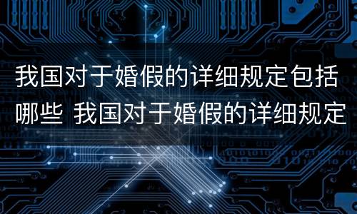 我国对于婚假的详细规定包括哪些 我国对于婚假的详细规定包括哪些条件