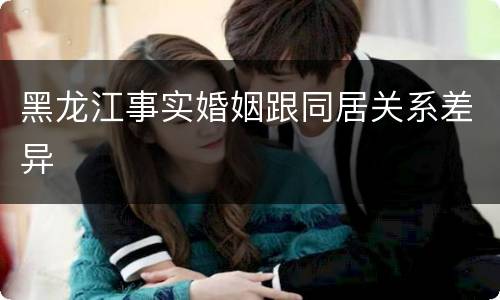 黑龙江事实婚姻跟同居关系差异
