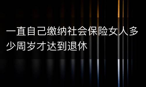 一直自己缴纳社会保险女人多少周岁才达到退休