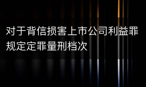 对于背信损害上市公司利益罪规定定罪量刑档次