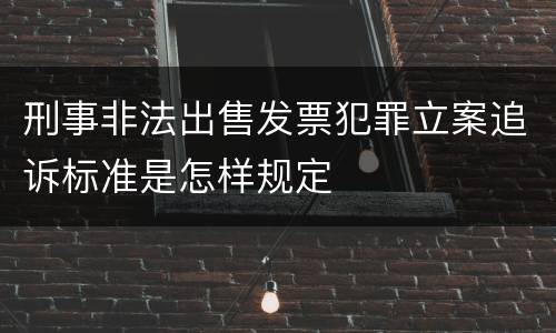 刑事非法出售发票犯罪立案追诉标准是怎样规定