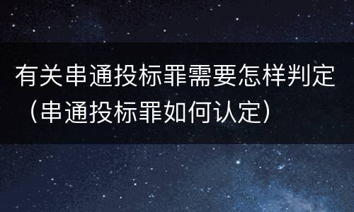 有关串通投标罪需要怎样判定（串通投标罪如何认定）