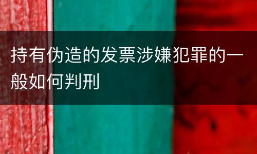 持有伪造的发票涉嫌犯罪的一般如何判刑