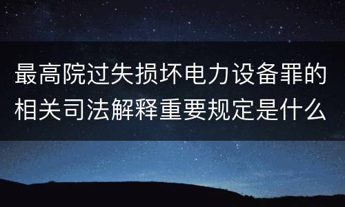 最高院过失损坏电力设备罪的相关司法解释重要规定是什么