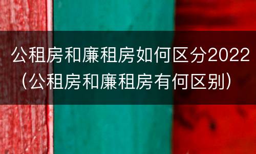 公租房和廉租房如何区分2022（公租房和廉租房有何区别）
