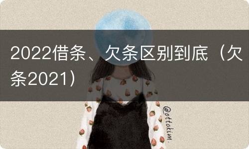 2022借条、欠条区别到底（欠条2021）