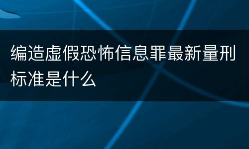 编造虚假恐怖信息罪最新量刑标准是什么