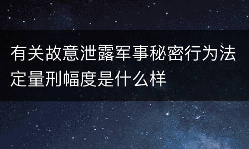 有关故意泄露军事秘密行为法定量刑幅度是什么样