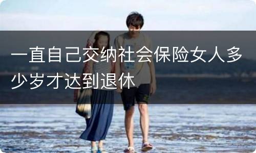 一直自己交纳社会保险女人多少岁才达到退休