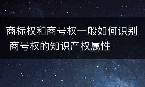 商标权和商号权一般如何识别 商号权的知识产权属性