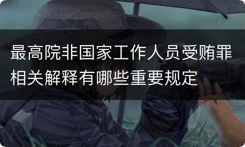 最高院非国家工作人员受贿罪相关解释有哪些重要规定