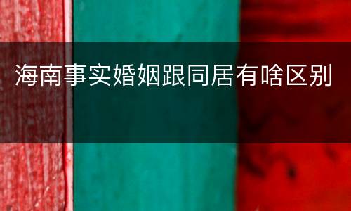 海南事实婚姻跟同居有啥区别