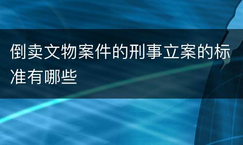 倒卖文物案件的刑事立案的标准有哪些
