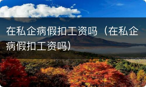 在私企病假扣工资吗（在私企病假扣工资吗）