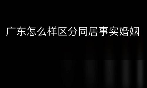 广东怎么样区分同居事实婚姻