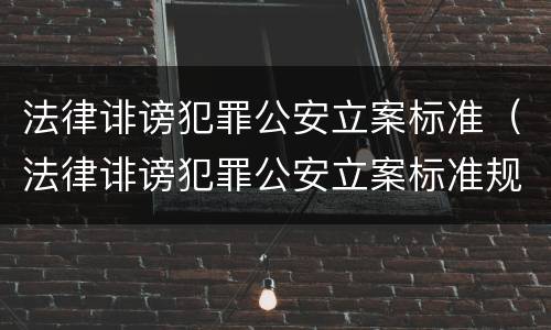 法律诽谤犯罪公安立案标准（法律诽谤犯罪公安立案标准规定）