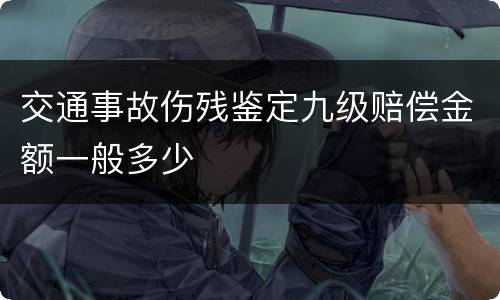 交通事故伤残鉴定九级赔偿金额一般多少