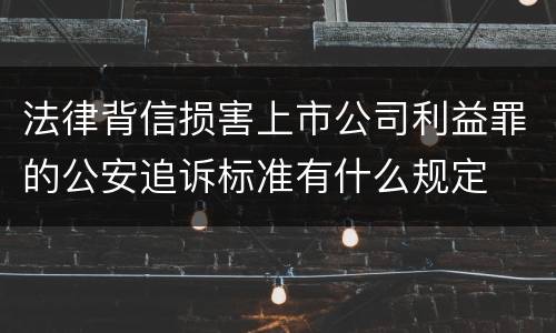 法律背信损害上市公司利益罪的公安追诉标准有什么规定
