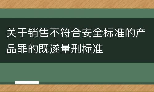 关于销售不符合安全标准的产品罪的既遂量刑标准