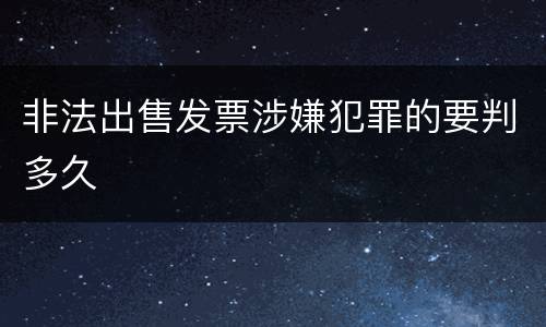 非法出售发票涉嫌犯罪的要判多久